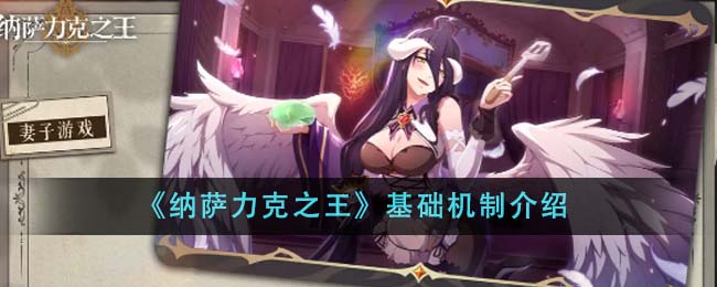 《纳萨力克之王》怎么玩才明白？基础机制全解析