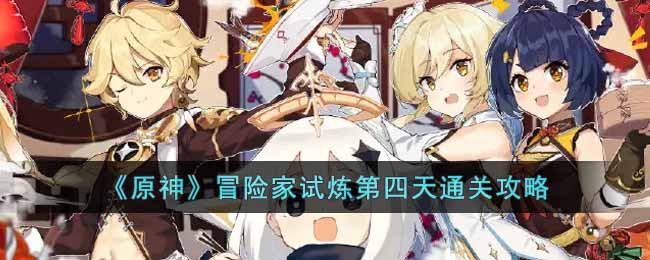 原神冒险家试炼第四天通关技巧与心得分享