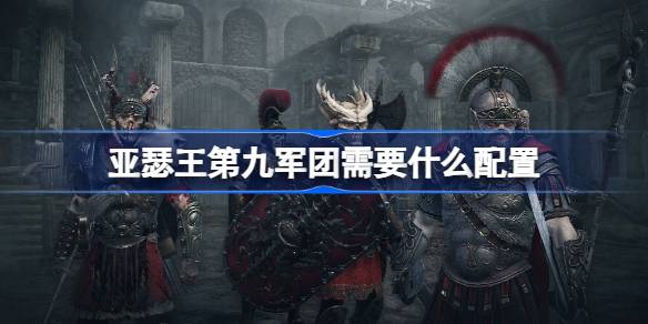 亚瑟王第九军团配置全解析