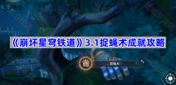 崩坏星穹铁道3.1捉蝇术成就攻略：详细步骤与技巧