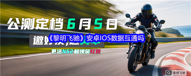 《黎明飞驰》安卓iOS数据互通，不删档公测开启，玩家可放心畅玩