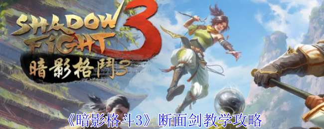 《暗影格斗3》断面剑玩法详解：掌握距离与控场，新手也能玩出花