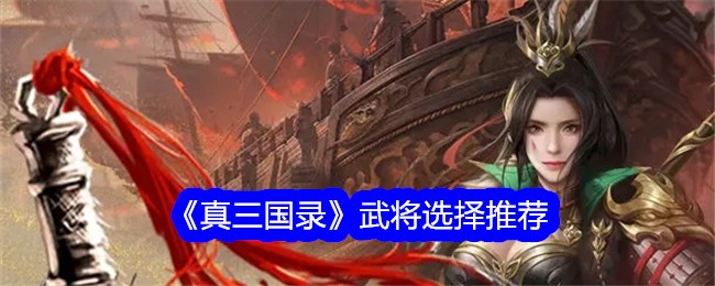《真三国录》武将怎么选：推荐与搭配指南