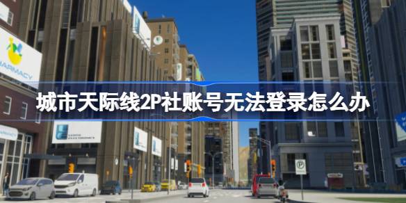 城市天际线2P社账号登录问题解决指南