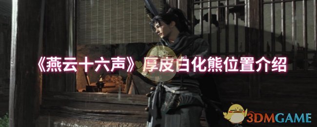 《燕云十六声》厚皮白化熊怎么找：位置及打法全解析