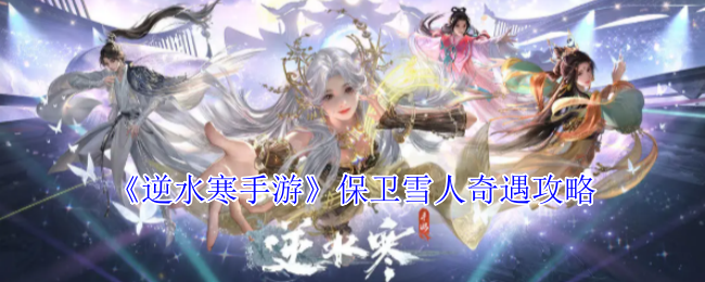 《逆水寒手游》保卫雪人奇遇攻略：瑶光城坐标、触发方法及奖励技能详解