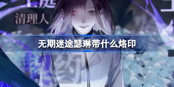 无期迷途新角色瑟琳的烙印搭配心得