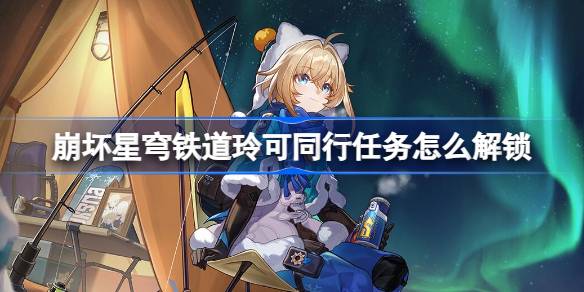 星穹铁道玲可同行任务解锁全攻略