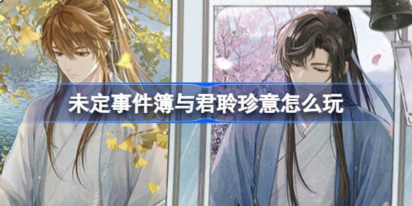 未定事件簿七夕活动攻略：与君聆珍意玩法全解析