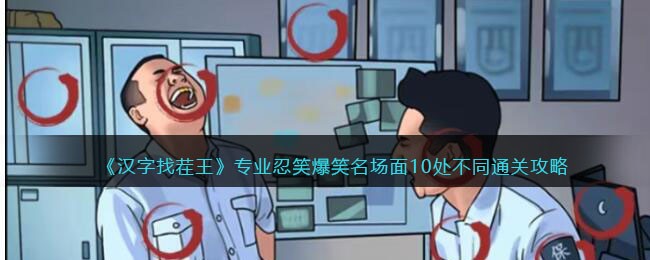 《汉字找茬王》专业忍笑通关攻略：10处爆笑名场面不同点解析