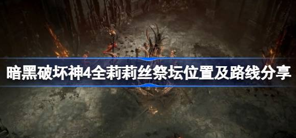 暗黑破坏神4莉莉丝祭坛全攻略：位置、路线与实用技巧