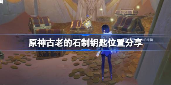 原神古老石制钥匙的位置与获取方法