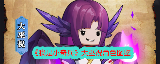 我是小奇兵大巫祝：从前期弱势到后期强力，技能强度深度解析