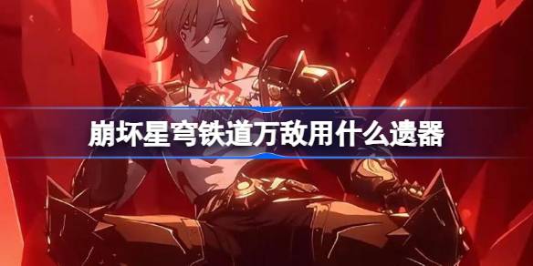崩坏星穹铁道万敌遗器怎么选？详解遗器搭配与选择技巧