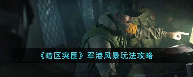 《暗区突围》军港风暴玩法攻略：如何参与活动、获取道具及奖励