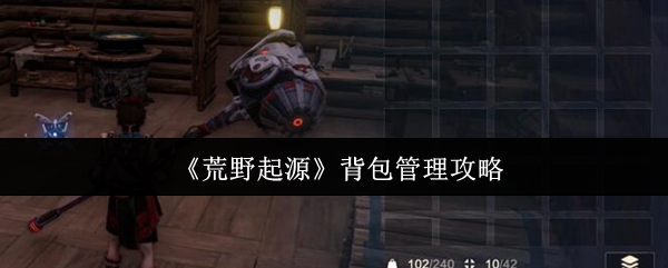 《荒野起源》背包管理心得：整理攻略与生存技巧