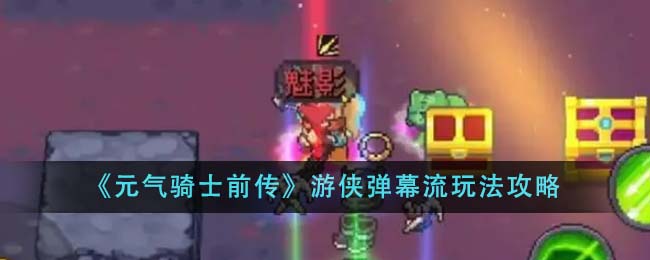 元气骑士前传游侠弹幕流玩法全解析