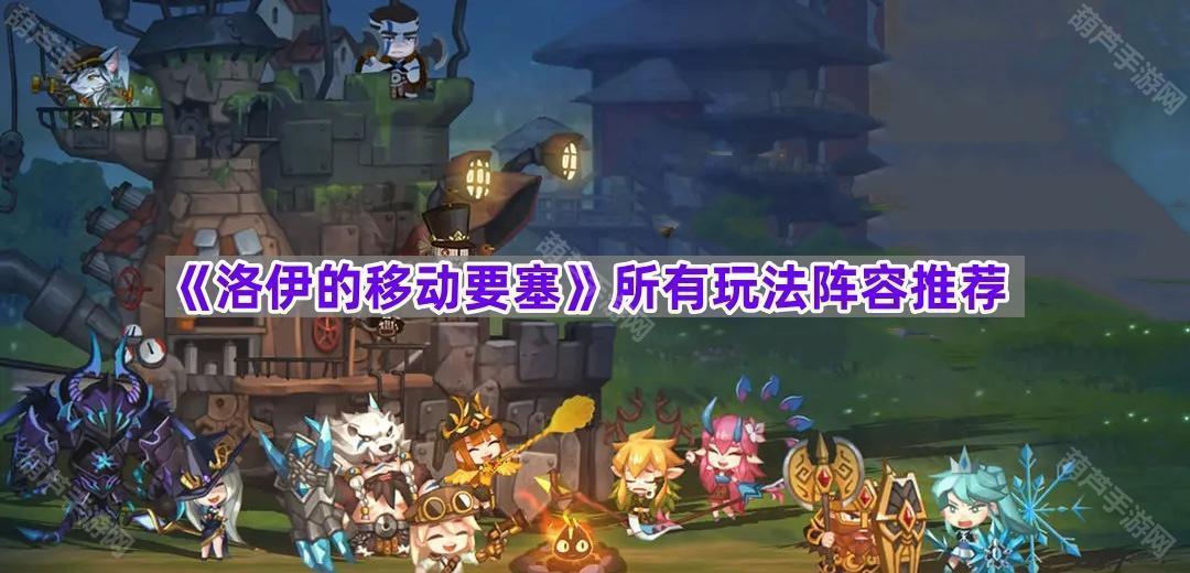 《洛伊的移动要塞》各玩法阵容搭配策略与心得