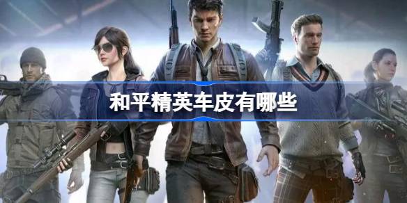 和平精英车皮全解析：种类、特色与获取方式深度指南