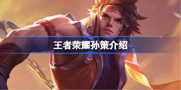 王者荣耀孙策英雄全面解析：技能、玩法及出装指南