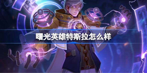 特斯拉的强大之处：详解曙光英雄特斯拉的技能、出装与战术运用
