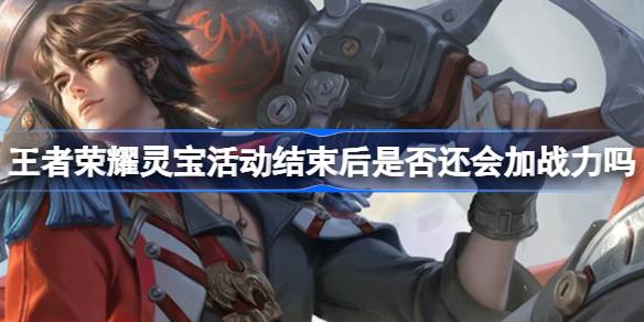 王者荣耀灵宝活动战力加成揭秘：活动结束后加成消失，如何最大化收益