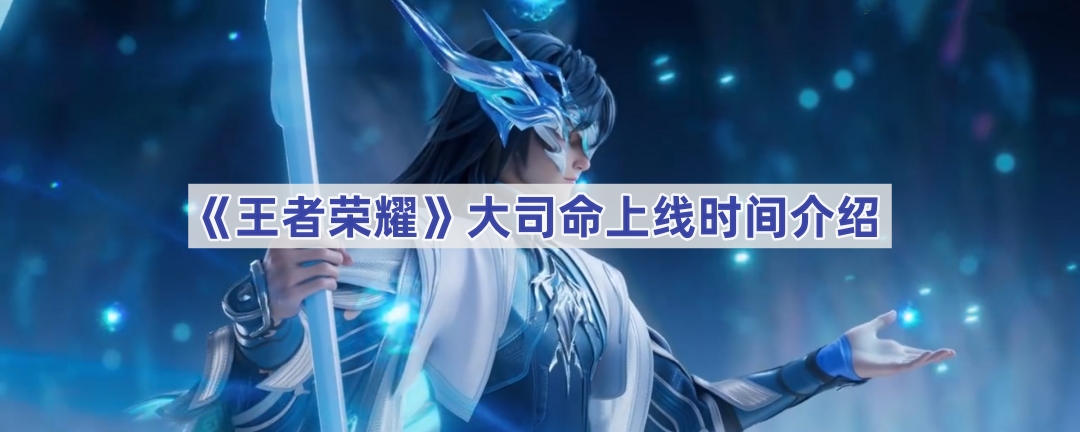 王者荣耀大司命上线时间详解：体验服与正式服时间节点