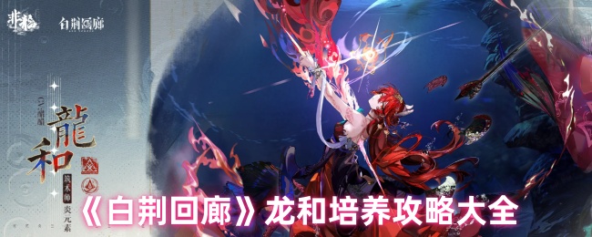 白荆回廊龙和培养全攻略：技能解析、抽取建议与实战搭配
