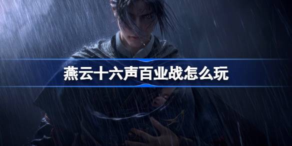 燕云十六声百业战玩法全解析：策略与团队配合的实战指南