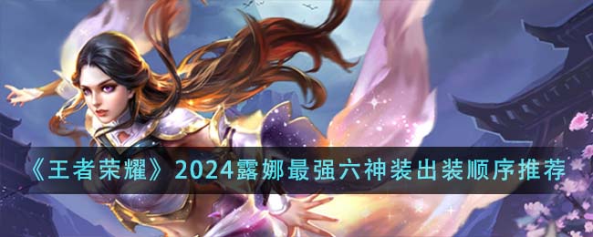 王者荣耀2024露娜最强六神装出装顺序全解析