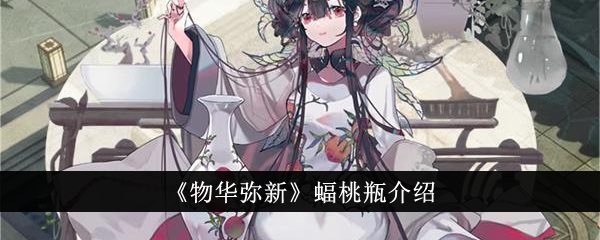 物华弥新蝠桃瓶怎么样？全面介绍其特点与能力