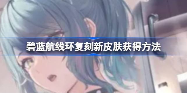 环复刻新皮肤怎么拿：碧蓝航线沙滩排球联动皮肤获取指南