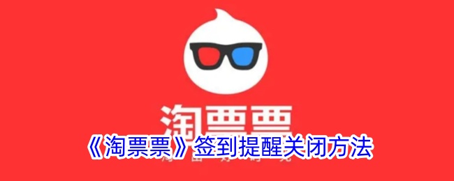 淘票票签到提醒关闭方法详解