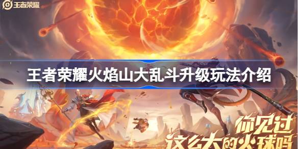 王者荣耀火焰山大乱斗新玩法深度解析：技能、道具与场景全面升级