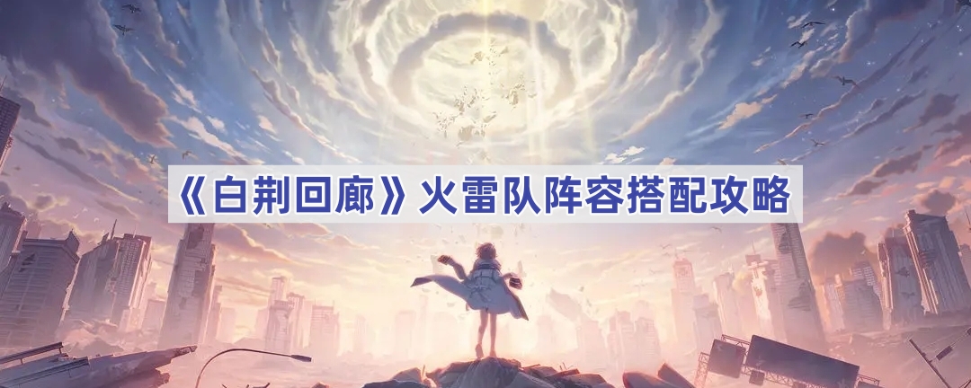 白荆回廊火雷队阵容搭配攻略：昊苍核心，角色灵活选配提升战斗力