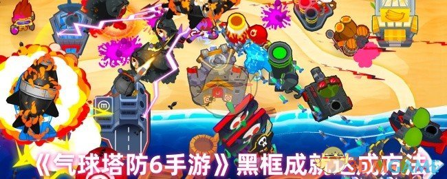 气球塔防6黑框成就解锁全攻略：通关秘籍与注意事项