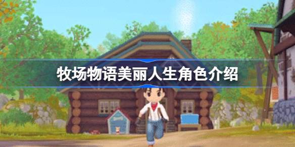 牧场物语美丽人生角色大盘点：遗忘之谷的迷人居民们