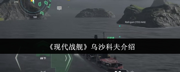 现代战舰：乌沙科夫号深度解析——均衡性能与实用战术