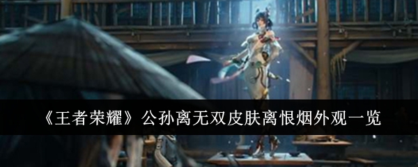 王者荣耀公孙离无双皮肤离恨烟外观到底怎么样