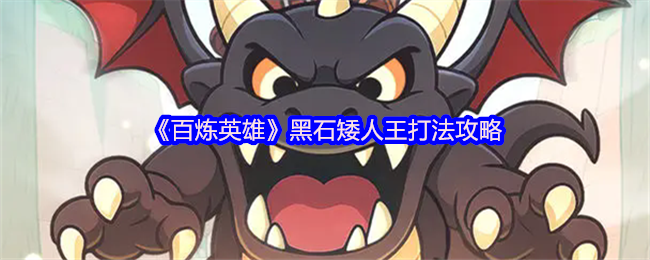百炼英雄黑石矮人王打法攻略：控制+爆发，轻松击败高难度BOSS