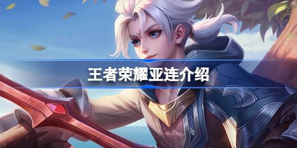 王者荣耀亚连深度解析：技能、加点、铭文及出装全攻略