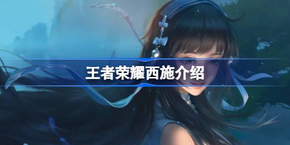 王者荣耀西施深度解析：技能、铭文、出装及玩法策略