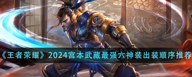 王者荣耀2024宫本武藏最强六神装出装顺序详解
