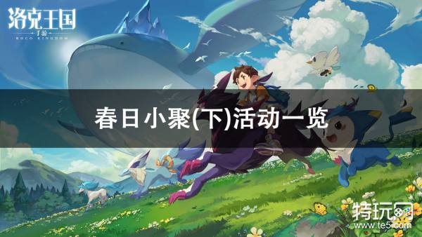 洛克王国春日小聚(下)活动攻略：时间、地点、奖励及玩法全解析
