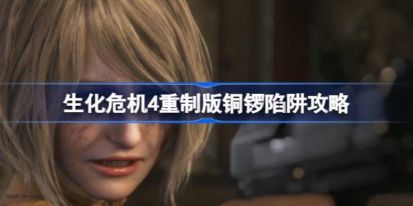 生化危机4重制版艾达王dlc铜锣解谜全攻略