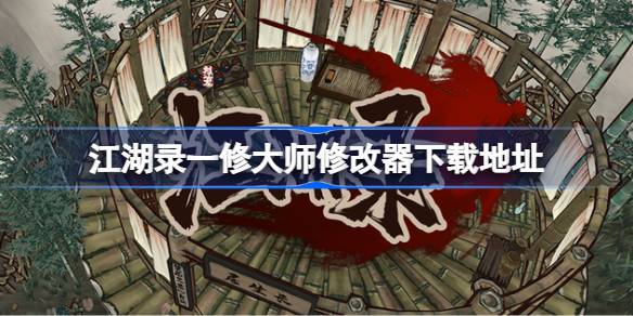 江湖录一修大师修改器下载及使用全攻略