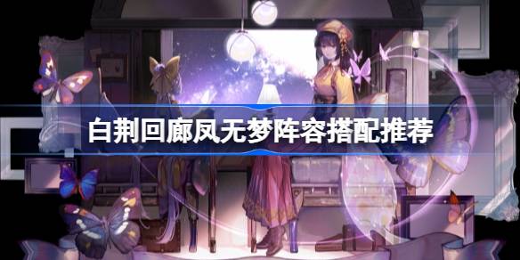 白荆回廊凤无梦配队攻略：蚀队阵容搭配与推荐