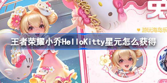 王者荣耀小乔HelloKitty星元获取攻略：海岛乐园福利活动详解