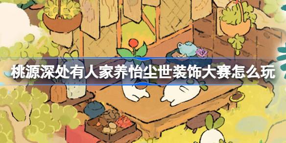 桃源深处有人家养怡尘世装饰大赛玩法全解析