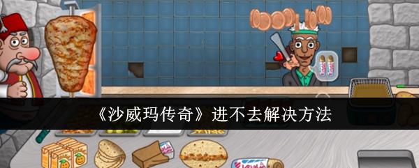 沙威玛传奇进不去？全面排查解决方法来了！